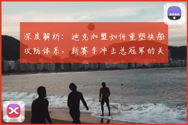 深度解析：迪克加盟如何重塑快船攻防体系，新赛季冲击总冠军的关键因素