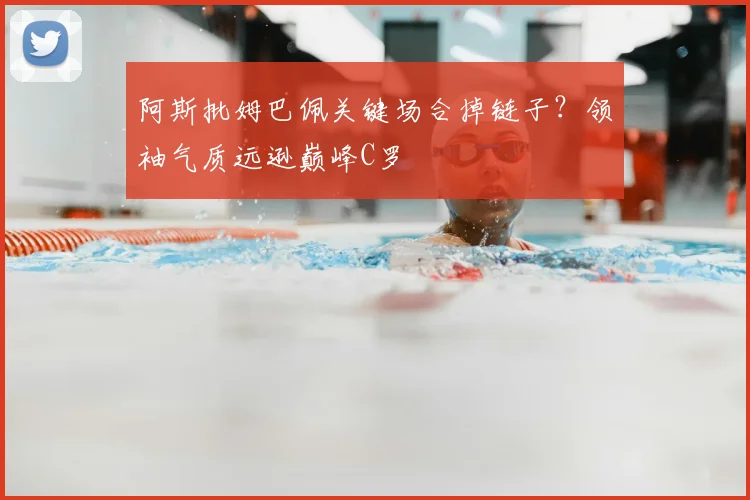 阿斯批姆巴佩关键场合掉链子？领袖气质远逊巅峰C罗