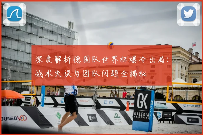 深度解析德国队世界杯爆冷出局：战术失误与团队问题全揭秘